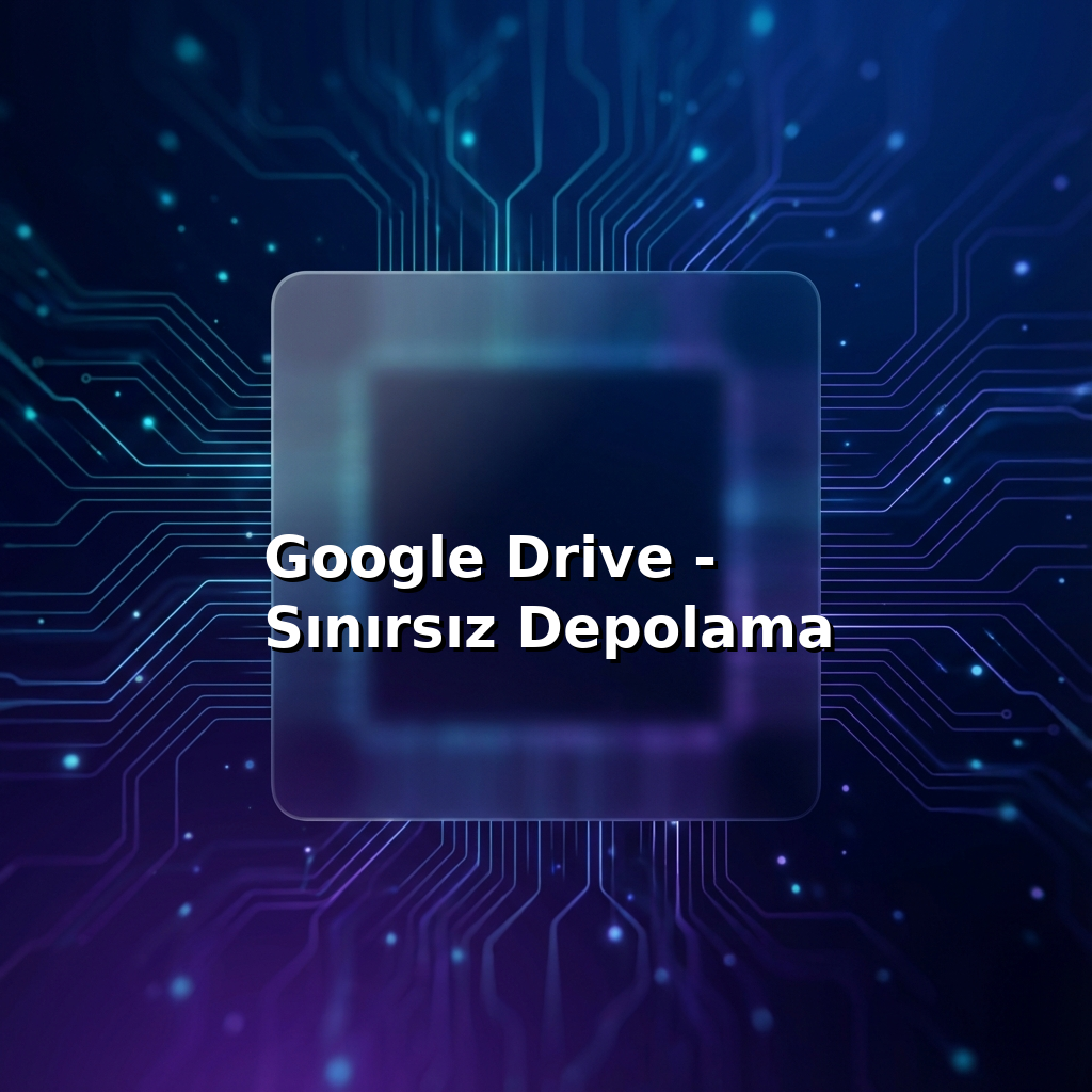Google Drive - Sınırsız Depolama